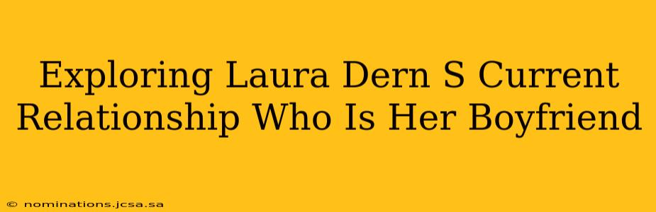 Exploring Laura Dern S Current Relationship Who Is Her Boyfriend