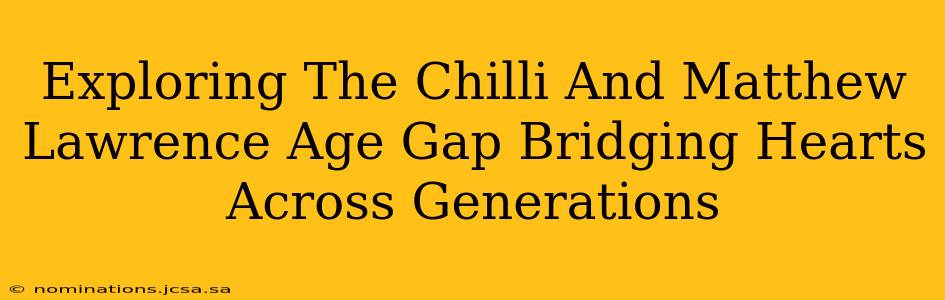 Exploring The Chilli And Matthew Lawrence Age Gap Bridging Hearts Across Generations