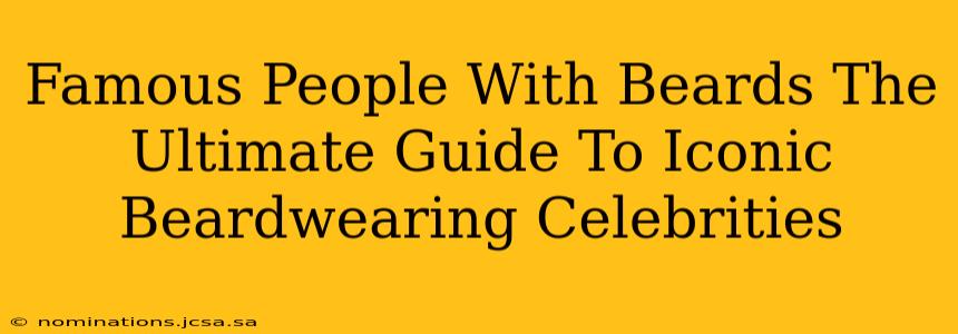 Famous People With Beards The Ultimate Guide To Iconic Beardwearing Celebrities