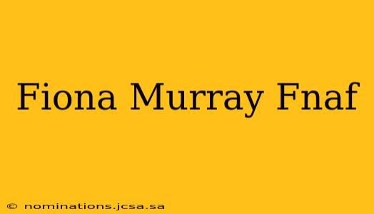 Fiona Murray Fnaf