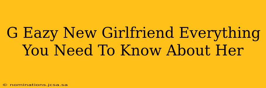G Eazy New Girlfriend Everything You Need To Know About Her