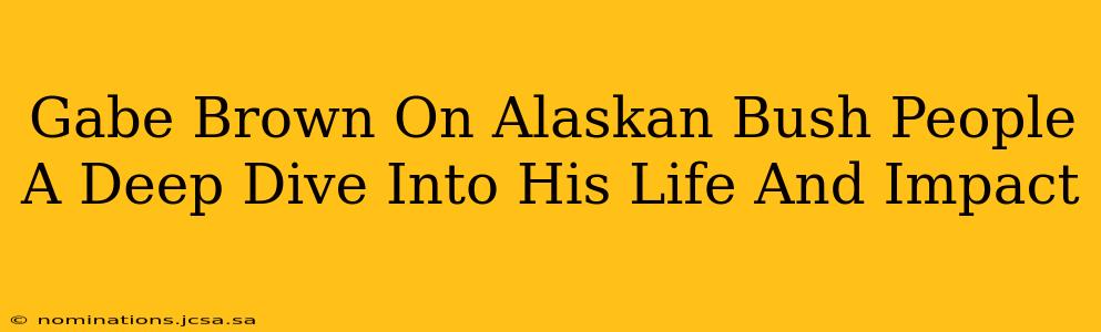 Gabe Brown On Alaskan Bush People A Deep Dive Into His Life And Impact