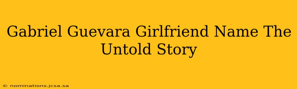 Gabriel Guevara Girlfriend Name The Untold Story