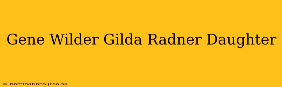 Gene Wilder Gilda Radner Daughter