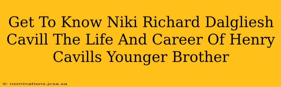 Get To Know Niki Richard Dalgliesh Cavill The Life And Career Of Henry Cavills Younger Brother