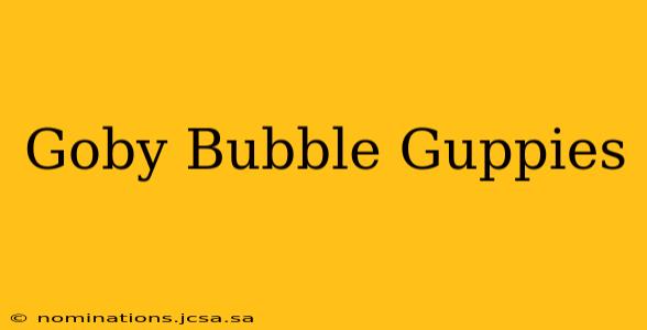 Goby Bubble Guppies