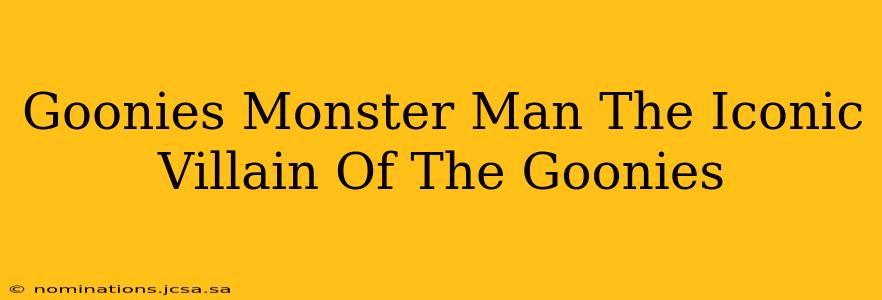 Goonies Monster Man The Iconic Villain Of The Goonies