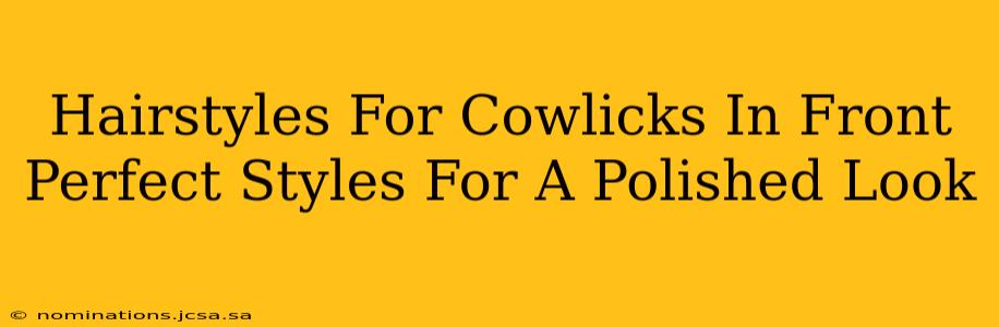 Hairstyles For Cowlicks In Front Perfect Styles For A Polished Look
