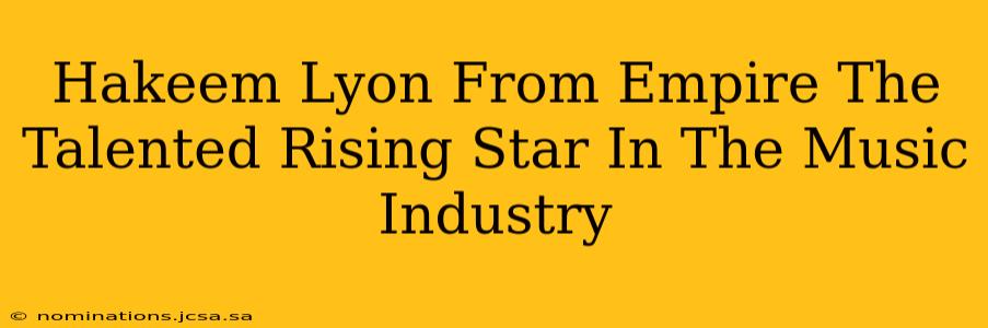 Hakeem Lyon From Empire The Talented Rising Star In The Music Industry