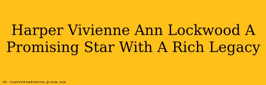 Harper Vivienne Ann Lockwood A Promising Star With A Rich Legacy