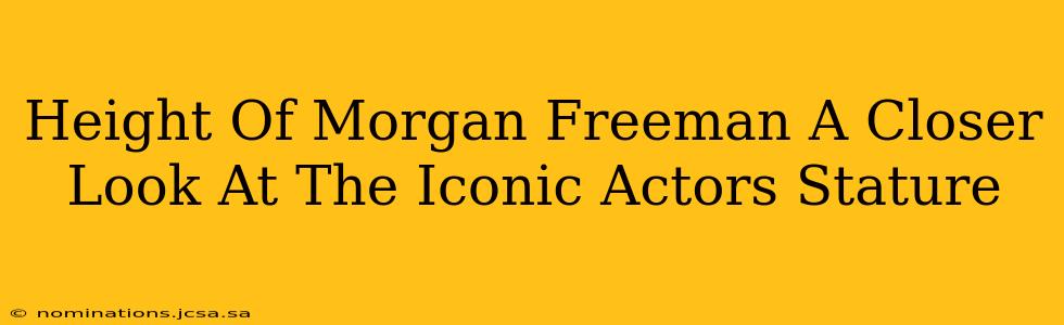 Height Of Morgan Freeman A Closer Look At The Iconic Actors Stature