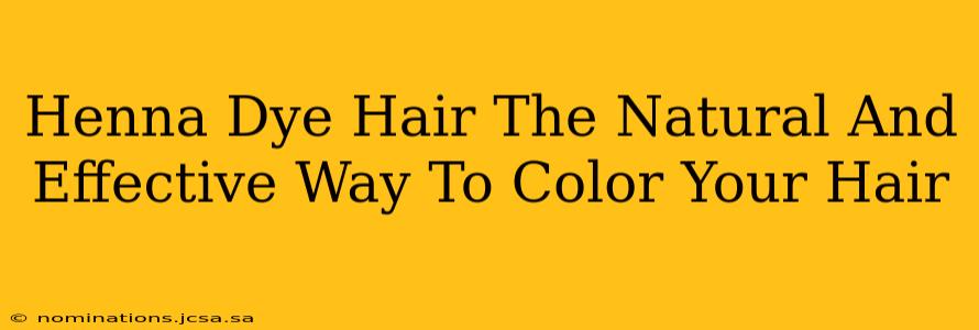 Henna Dye Hair The Natural And Effective Way To Color Your Hair
