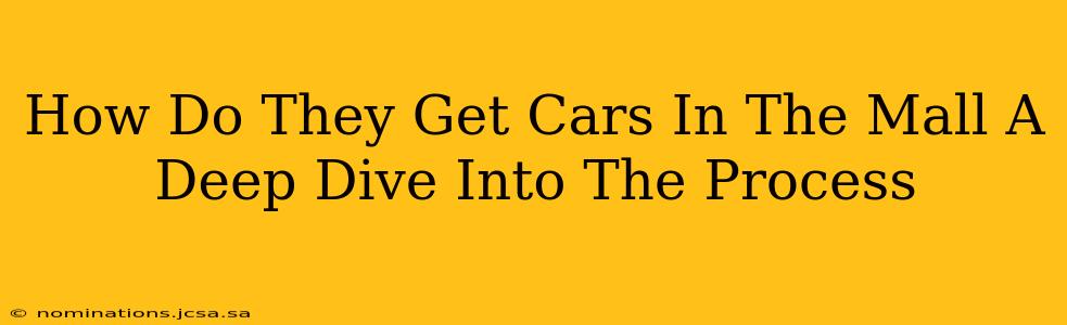 How Do They Get Cars In The Mall A Deep Dive Into The Process