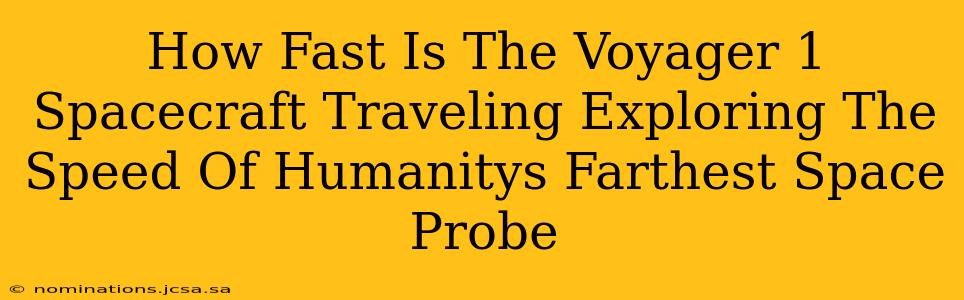 How Fast Is The Voyager 1 Spacecraft Traveling Exploring The Speed Of Humanitys Farthest Space Probe