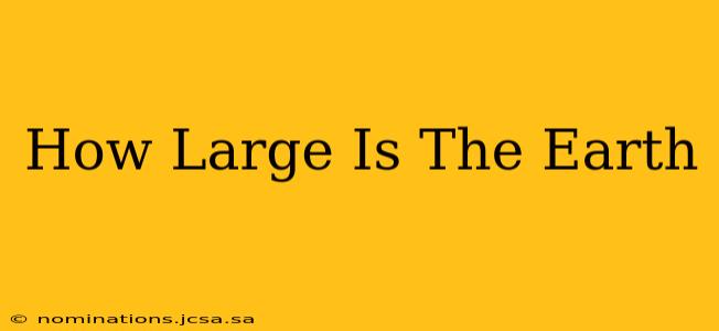 How Large Is The Earth