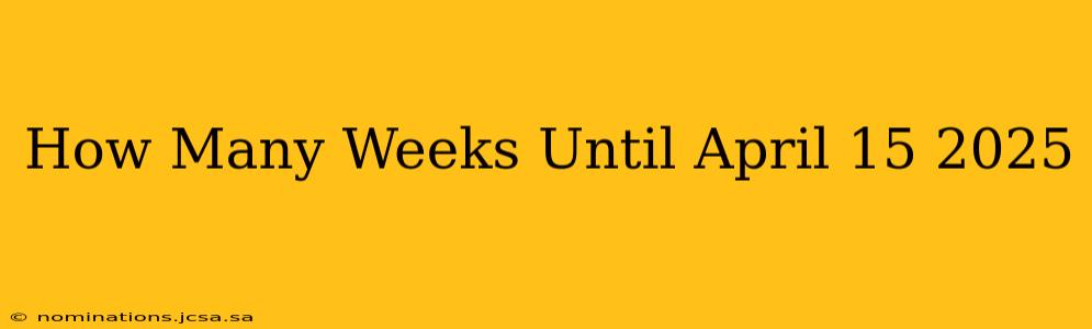 How Many Weeks Until April 15 2025