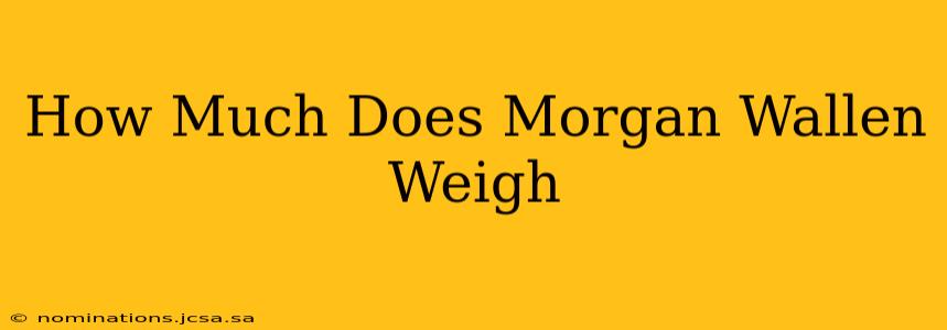 How Much Does Morgan Wallen Weigh