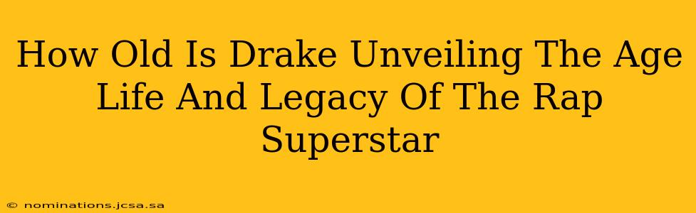 How Old Is Drake Unveiling The Age Life And Legacy Of The Rap Superstar