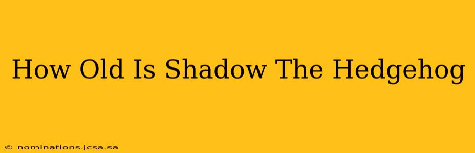 How Old Is Shadow The Hedgehog