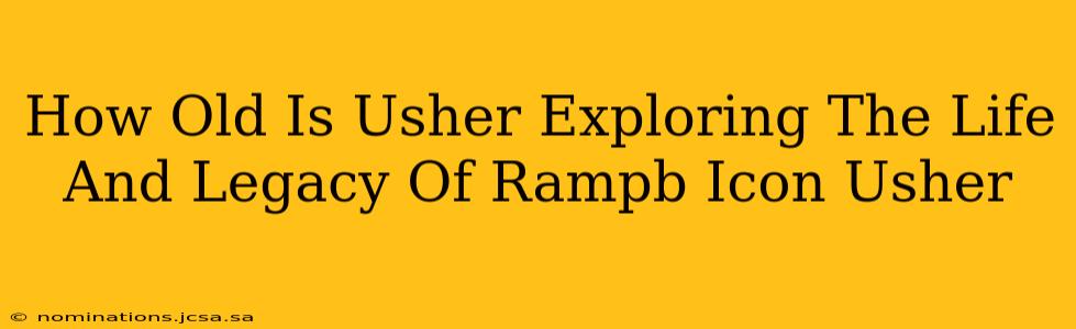 How Old Is Usher Exploring The Life And Legacy Of Rampb Icon Usher