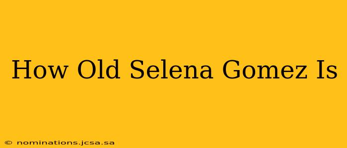 How Old Selena Gomez Is