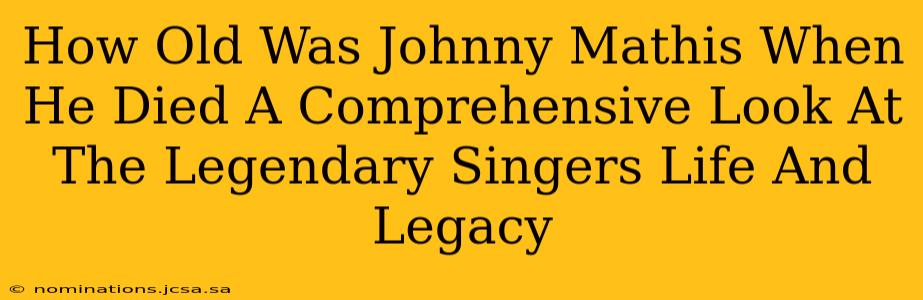 How Old Was Johnny Mathis When He Died A Comprehensive Look At The Legendary Singers Life And Legacy