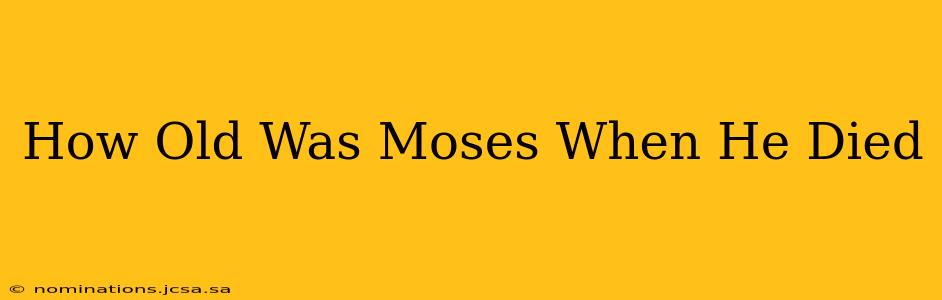 How Old Was Moses When He Died