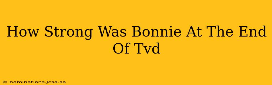 How Strong Was Bonnie At The End Of Tvd