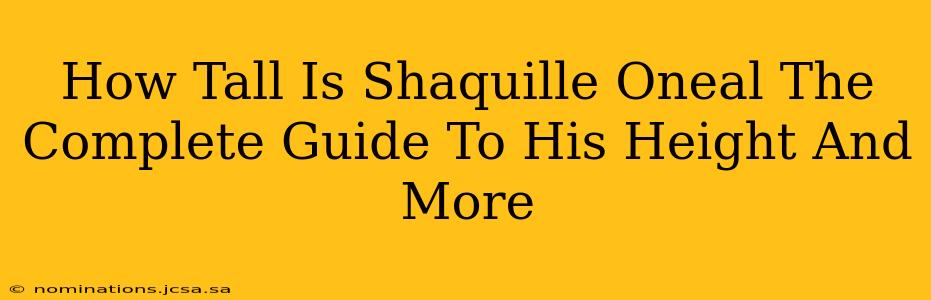 How Tall Is Shaquille Oneal The Complete Guide To His Height And More