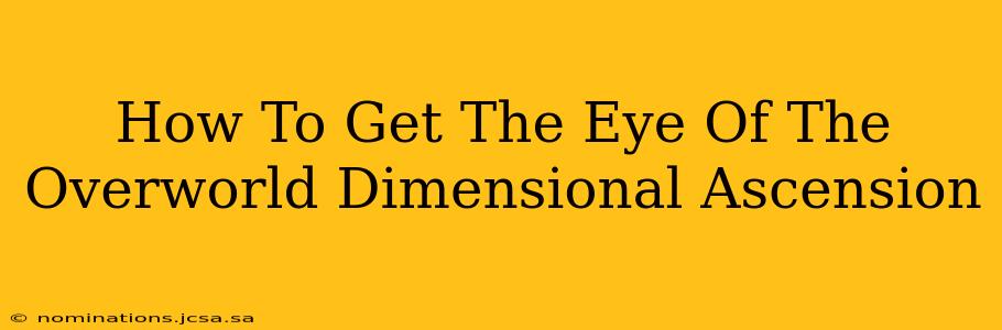How To Get The Eye Of The Overworld Dimensional Ascension