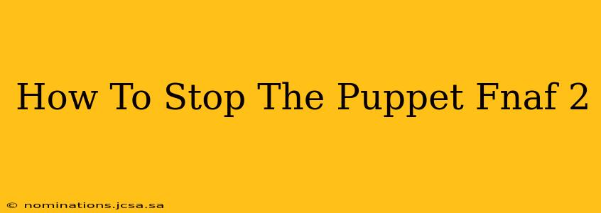 How To Stop The Puppet Fnaf 2