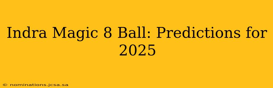 Indra Magic 8 Ball: Predictions for 2025