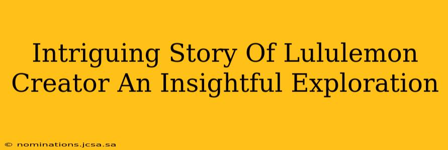 Intriguing Story Of Lululemon Creator An Insightful Exploration