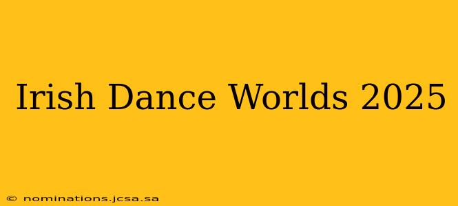 Irish Dance Worlds 2025