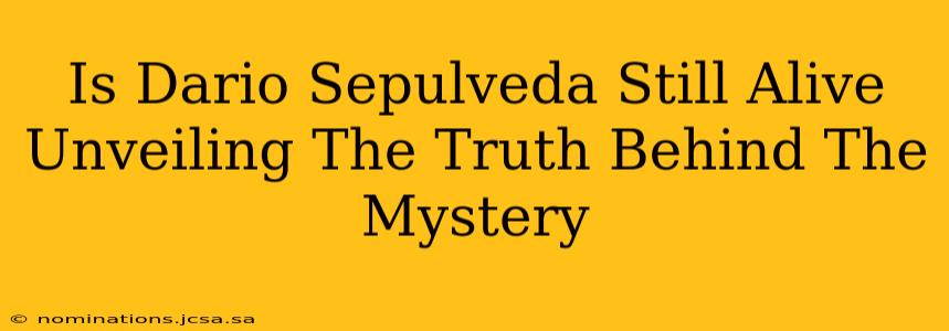 Is Dario Sepulveda Still Alive Unveiling The Truth Behind The Mystery