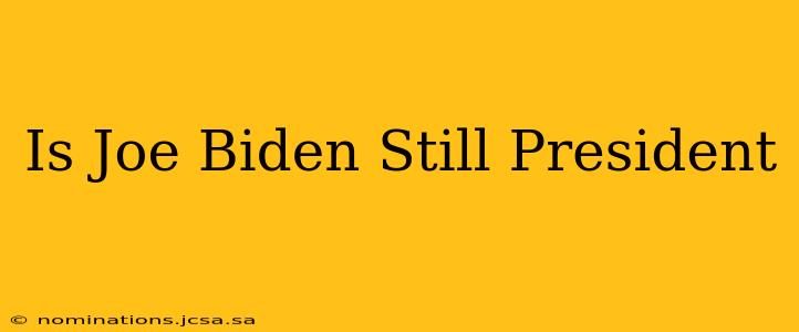 Is Joe Biden Still President