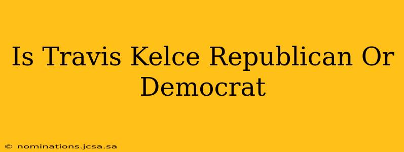 Is Travis Kelce Republican Or Democrat