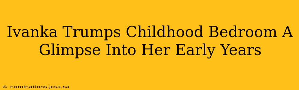 Ivanka Trumps Childhood Bedroom A Glimpse Into Her Early Years