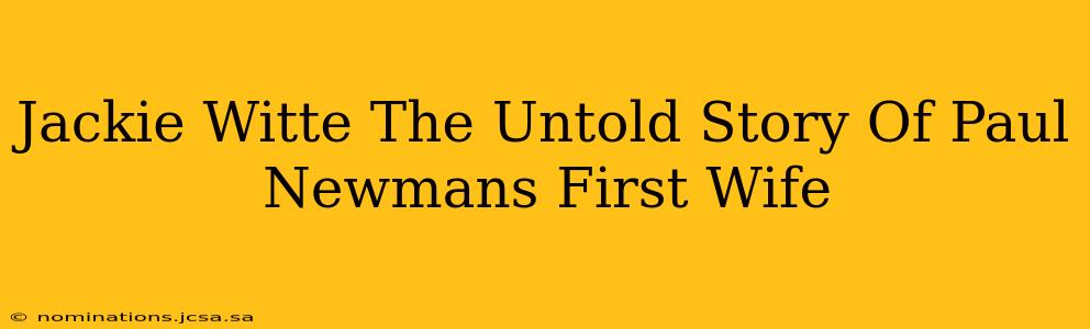 Jackie Witte The Untold Story Of Paul Newmans First Wife