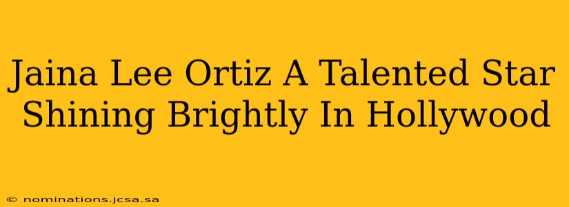 Jaina Lee Ortiz A Talented Star Shining Brightly In Hollywood
