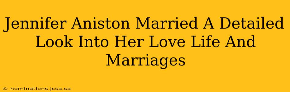 Jennifer Aniston Married A Detailed Look Into Her Love Life And Marriages