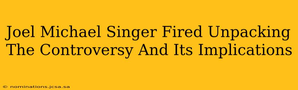 Joel Michael Singer Fired Unpacking The Controversy And Its Implications