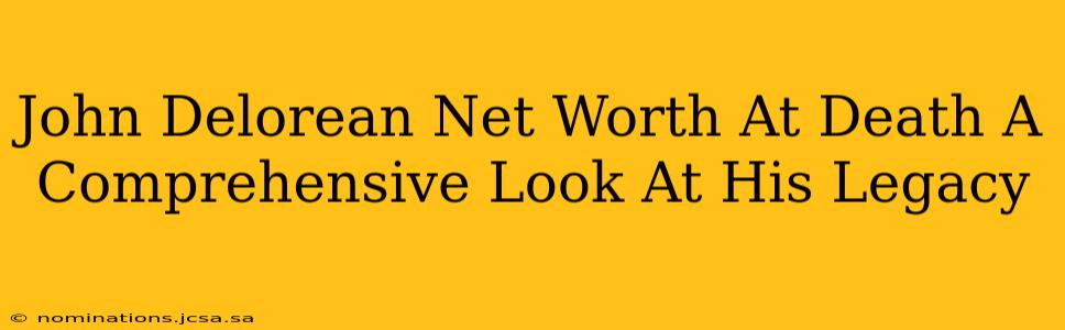 John Delorean Net Worth At Death A Comprehensive Look At His Legacy