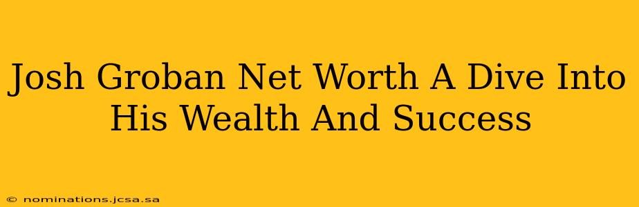 Josh Groban Net Worth A Dive Into His Wealth And Success