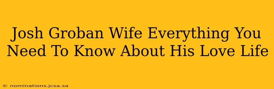 Josh Groban Wife Everything You Need To Know About His Love Life
