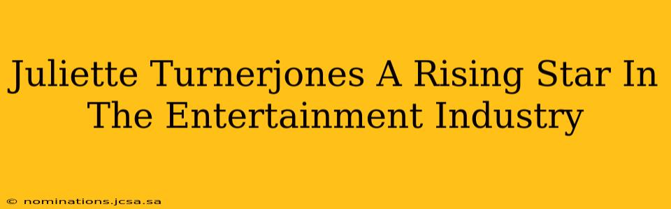 Juliette Turnerjones A Rising Star In The Entertainment Industry