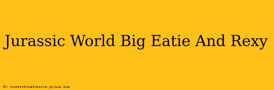 Jurassic World Big Eatie And Rexy