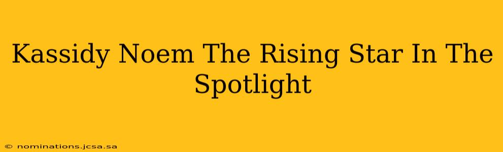 Kassidy Noem The Rising Star In The Spotlight