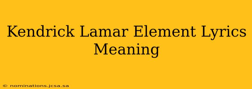 Kendrick Lamar Element Lyrics Meaning