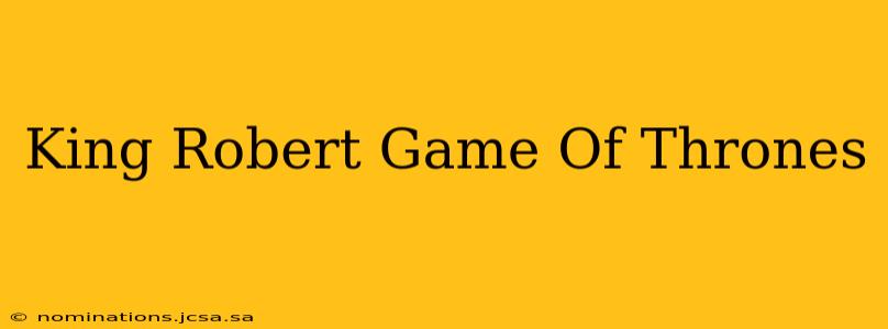 King Robert Game Of Thrones